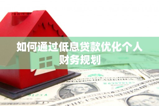 塔河如何通过低息贷款优化个人财务规划