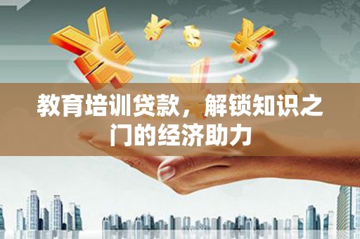 塔河教育培训贷款，解锁知识之门的经济助力