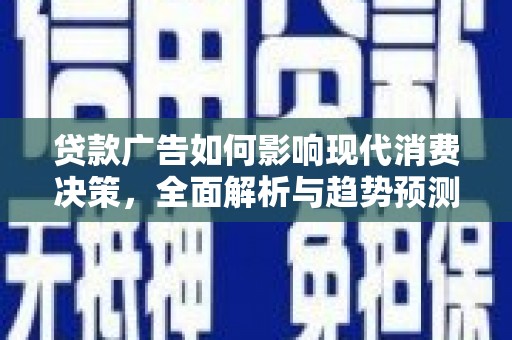塔河贷款广告如何影响现代消费决策，全面解析与趋势预测