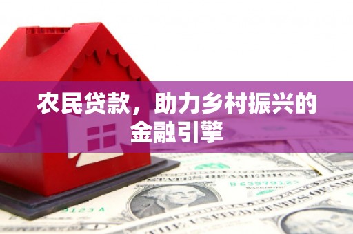 塔河农民贷款，助力乡村振兴的金融引擎