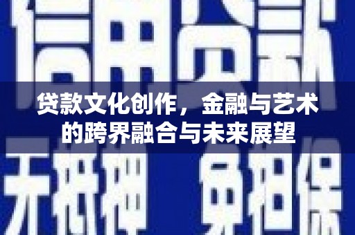 塔河贷款文化创作，金融与艺术的跨界融合与未来展望