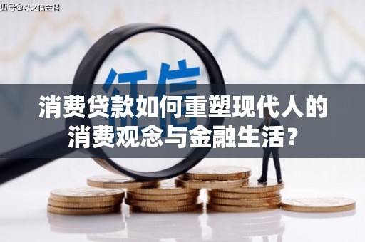 塔河消费贷款如何重塑现代人的消费观念与金融生活？