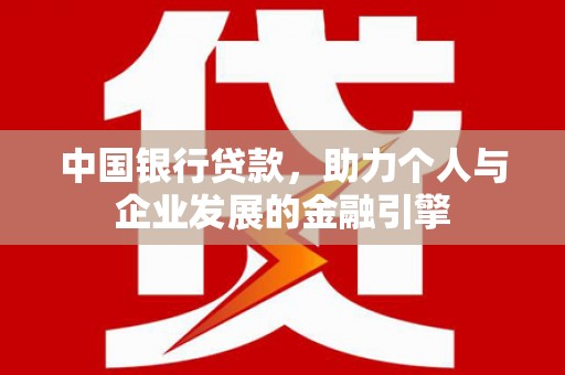 塔河中国银行贷款，助力个人与企业发展的金融引擎