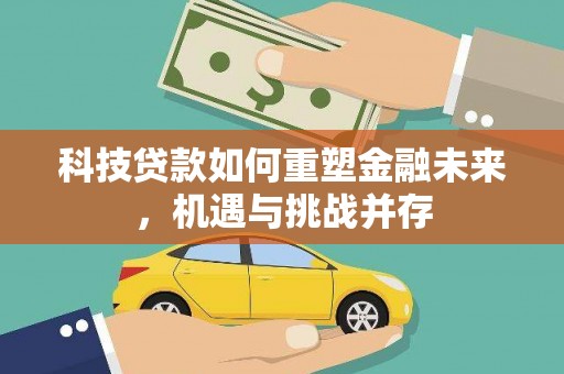塔河科技贷款如何重塑金融未来，机遇与挑战并存