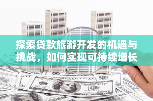 塔河探索贷款旅游开发的机遇与挑战，如何实现可持续增长