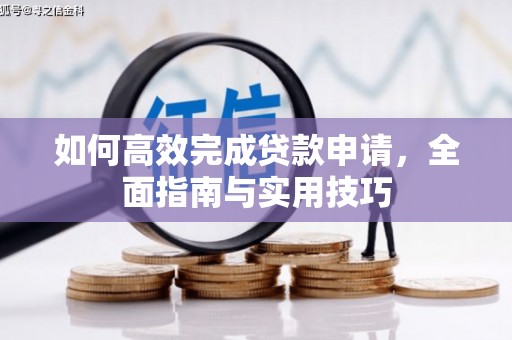 塔河如何高效完成贷款申请，全面指南与实用技巧
