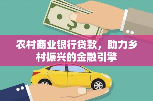塔河农村商业银行贷款，助力乡村振兴的金融引擎