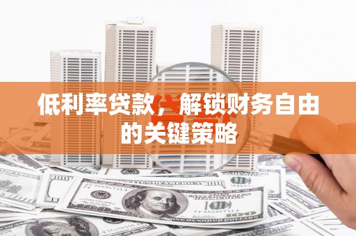 塔河低利率贷款，解锁财务自由的关键策略