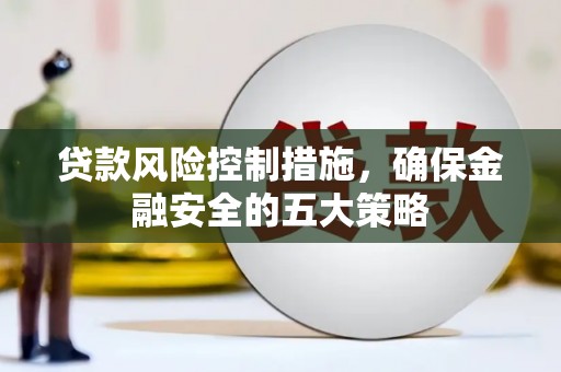 塔河贷款风险控制措施，确保金融安全的五大策略