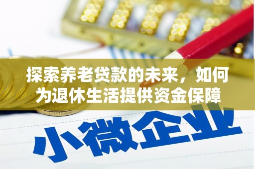 塔河探索养老贷款的未来，如何为退休生活提供资金保障
