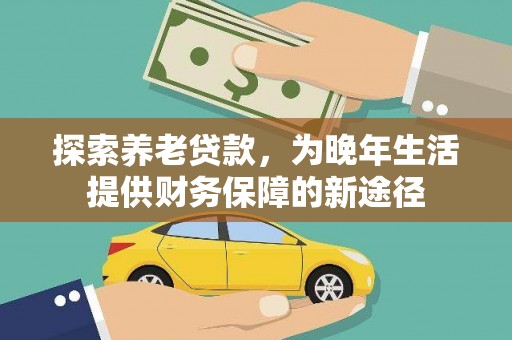 塔河探索养老贷款，为晚年生活提供财务保障的新途径