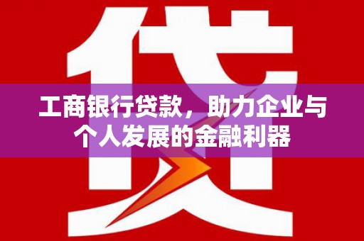 塔河工商银行贷款，助力企业与个人发展的金融利器