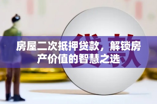 塔河房屋二次抵押贷款，解锁房产价值的智慧之选