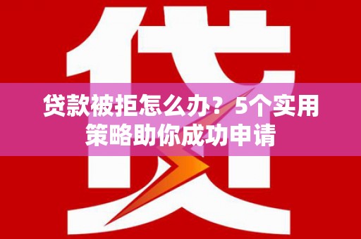 塔河贷款被拒怎么办？5个实用策略助你成功申请