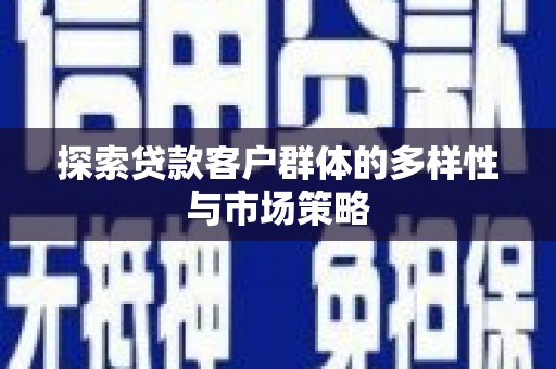 塔河探索贷款客户群体的多样性与市场策略