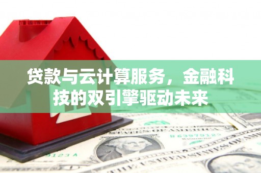 塔河贷款与云计算服务，金融科技的双引擎驱动未来