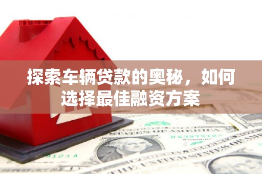 塔河探索车辆贷款的奥秘，如何选择最佳融资方案
