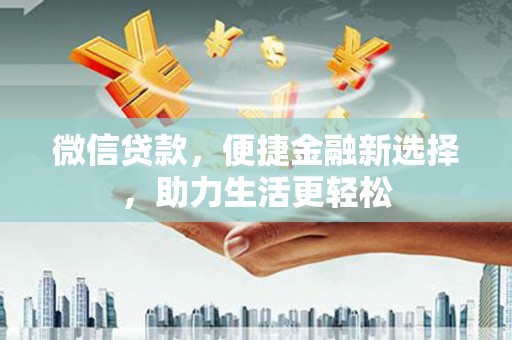 塔河微信贷款，便捷金融新选择，助力生活更轻松