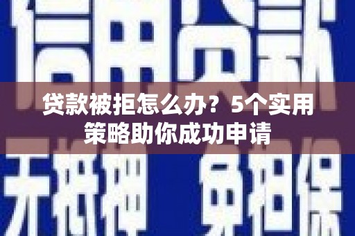 塔河贷款被拒怎么办？5个实用策略助你成功申请