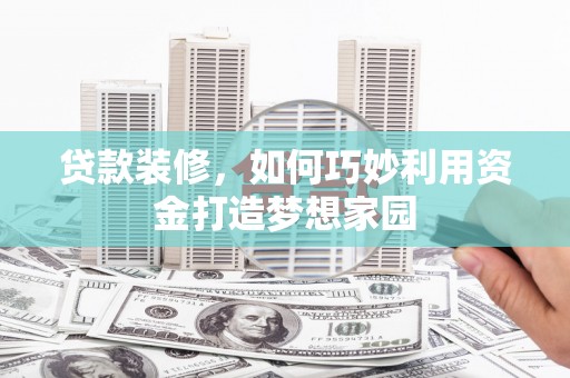 塔河贷款装修，如何巧妙利用资金打造梦想家园