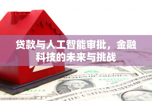 塔河贷款与人工智能审批，金融科技的未来与挑战