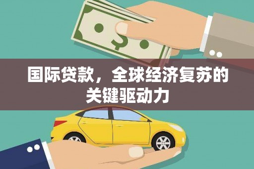 塔河国际贷款，全球经济复苏的关键驱动力