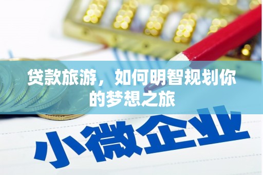 塔河贷款旅游，如何明智规划你的梦想之旅
