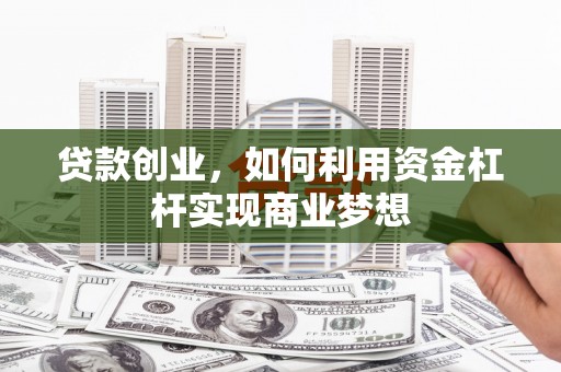 塔河贷款创业，如何利用资金杠杆实现商业梦想