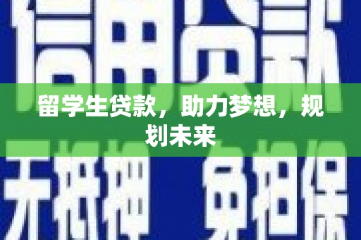 塔河留学生贷款，助力梦想，规划未来