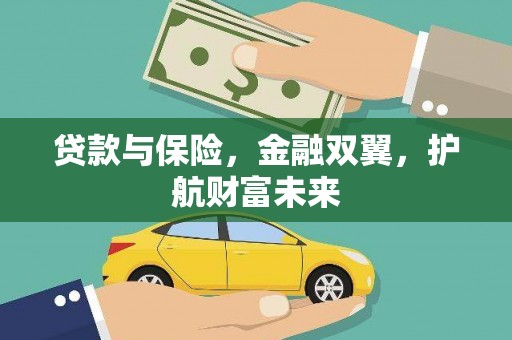 塔河贷款与保险，金融双翼，护航财富未来