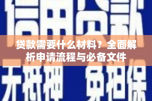 塔河贷款需要什么材料？全面解析申请流程与必备文件
