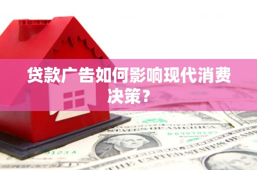塔河贷款广告如何影响现代消费决策？