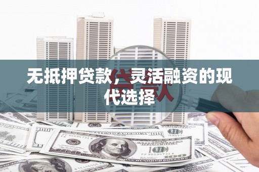 塔河无抵押贷款，灵活融资的现代选择