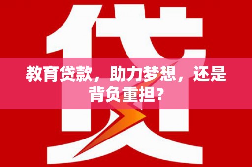 塔河教育贷款，助力梦想，还是背负重担？