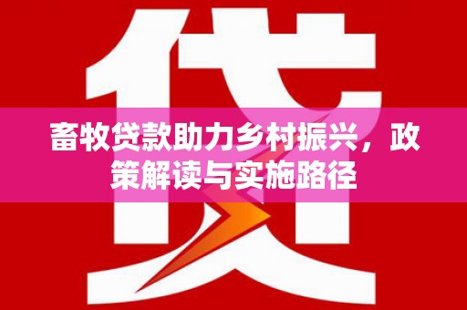 塔河畜牧贷款助力乡村振兴，政策解读与实施路径