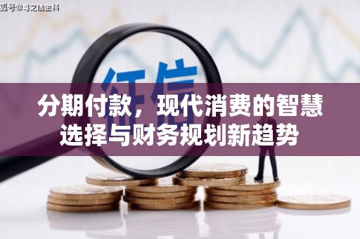 塔河分期付款，现代消费的智慧选择与财务规划新趋势