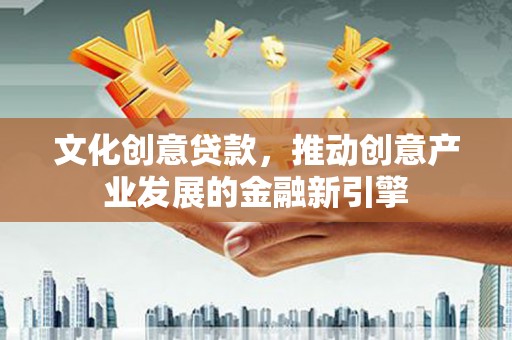 塔河文化创意贷款，推动创意产业发展的金融新引擎