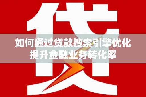 塔河如何通过贷款搜索引擎优化提升金融业务转化率