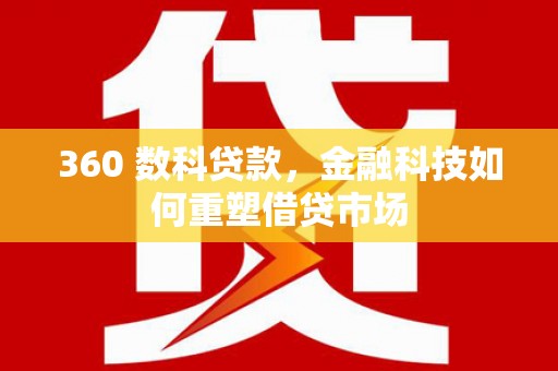 塔河360 数科贷款，金融科技如何重塑借贷市场