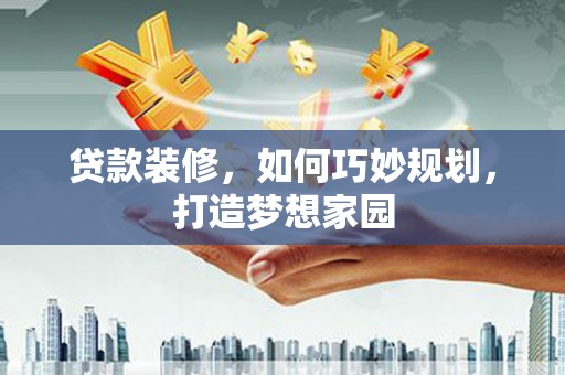 塔河贷款装修，如何巧妙规划，打造梦想家园