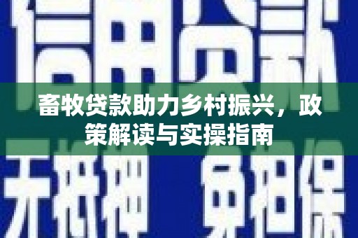 塔河畜牧贷款助力乡村振兴，政策解读与实操指南