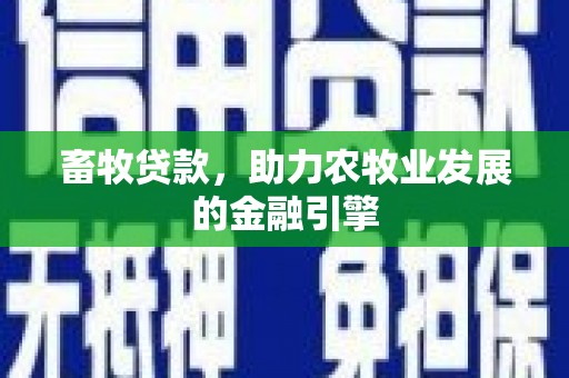 塔河畜牧贷款，助力农牧业发展的金融引擎