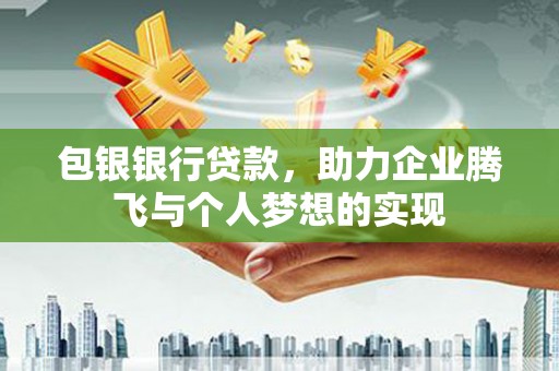 塔河包银银行贷款，助力企业腾飞与个人梦想的实现