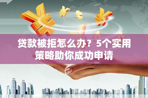 塔河贷款被拒怎么办？5个实用策略助你成功申请