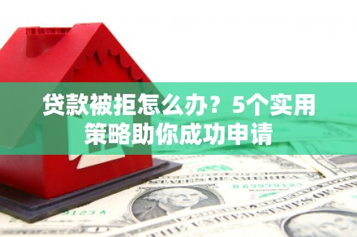 塔河贷款被拒怎么办？5个实用策略助你成功申请