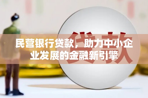 塔河民营银行贷款，助力中小企业发展的金融新引擎