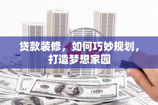 塔河贷款装修，如何巧妙规划，打造梦想家园