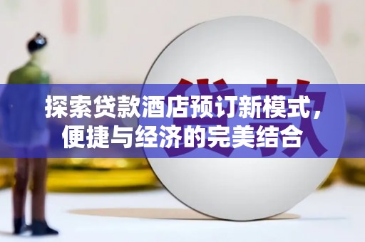 塔河探索贷款酒店预订新模式，便捷与经济的完美结合