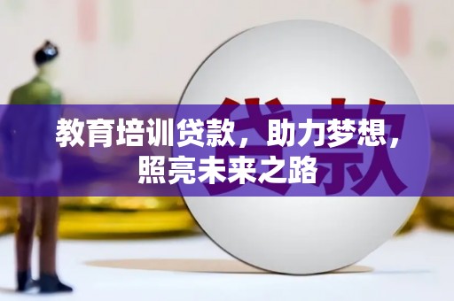 塔河教育培训贷款，助力梦想，照亮未来之路