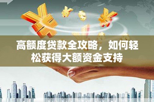 塔河高额度贷款全攻略，如何轻松获得大额资金支持